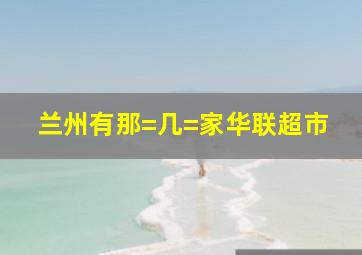 兰州有那=几=家华联超市