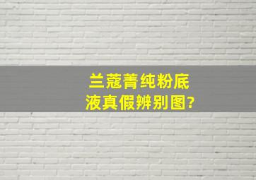 兰蔻菁纯粉底液真假辨别图?