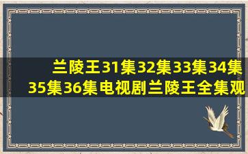 兰陵王31集32集33集34集35集36集(电视剧兰陵王)全集观看地址