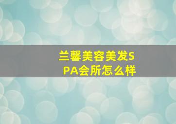 兰馨美容美发SPA会所怎么样