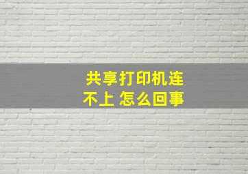 共享打印机连不上 怎么回事