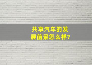 共享汽车的发展前景怎么样?