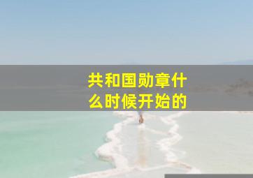 共和国勋章什么时候开始的