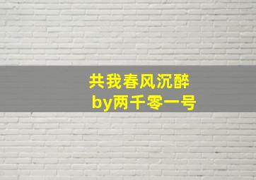 共我春风沉醉by两千零一号