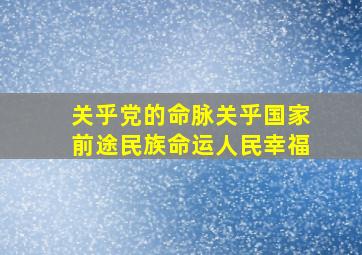 关乎党的命脉,关乎国家前途、民族命运、人民幸福。