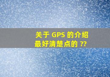 关于 GPS 的介绍 最好清楚点的 ??