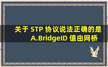 关于 STP 协议说法正确的是A.BridgeID 值由网桥的优先级和网桥的 M...
