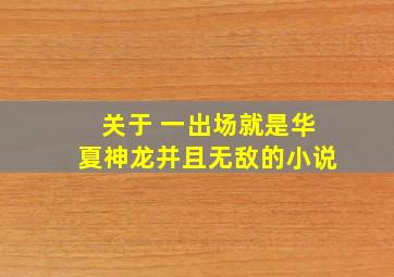 关于 一出场就是华夏神龙并且无敌的小说