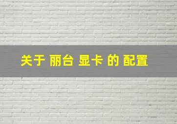 关于 丽台 显卡 的 配置