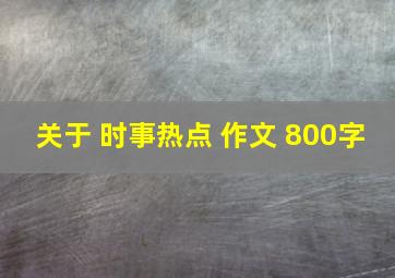 关于 时事热点 作文 800字。