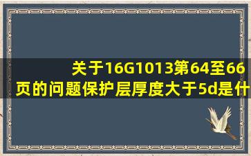 关于16G1013第64至66页的问题,保护层厚度大于5d是什么意思,那个...