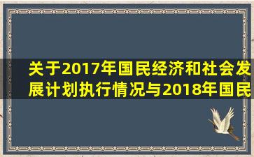 关于2017年国民经济和社会发展计划执行情况与2018年国民经济和...