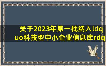 关于2023年第一批纳入“科技型中小企业信息库”企业名单的公告