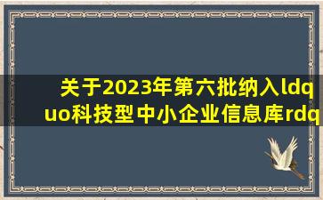 关于2023年第六批纳入“科技型中小企业信息库”企业名单的公告