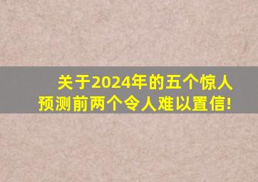 关于2024年的五个惊人预测,前两个令人难以置信!