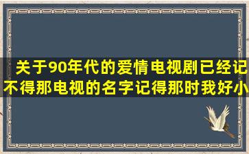 关于90年代的爱情电视剧已经记不得那电视的名字记得那时我好小了