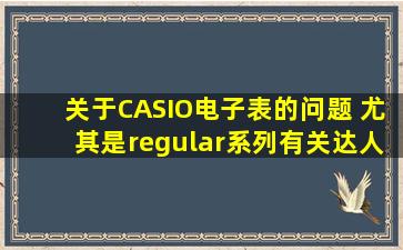关于CASIO电子表的问题 尤其是regular系列,有关达人请进