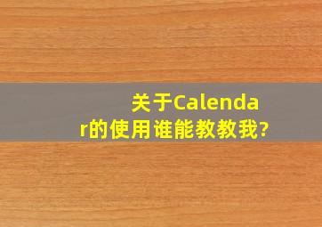 关于Calendar的使用,谁能教教我?