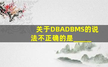 关于DBA、DBMS的说法不正确的是_____
