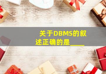 关于DBMS的叙述,正确的是____