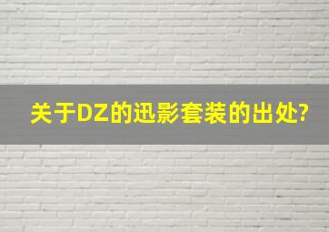 关于DZ的迅影套装的出处?