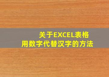 关于EXCEL表格用数字代替汉字的方法(