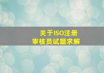 关于ISO注册审核员试题求解