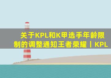 关于KPL和K甲选手年龄限制的调整通知王者荣耀丨KPL