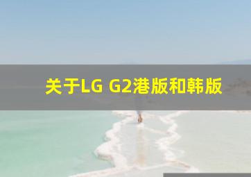关于LG G2港版和韩版