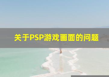 关于PSP游戏画面的问题。