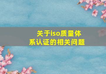 关于iso质量体系认证的相关问题