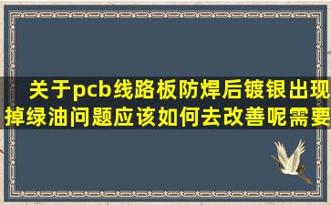 关于pcb线路板防焊后镀银出现掉绿油问题,应该如何去改善呢,需要注意