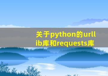 关于python的urllib库和requests库