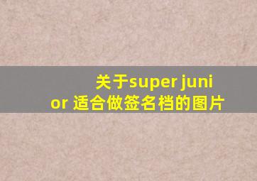 关于super junior 适合做签名档的图片