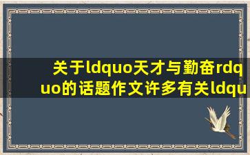 关于“天才与勤奋”的话题作文许多有关“天才与勤奋”的名人名言...