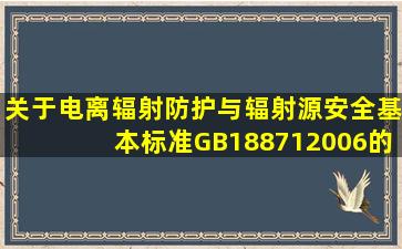 关于《电离辐射防护与辐射源安全基本标准》(GB188712006)的提问