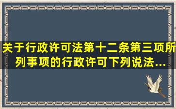 关于《行政许可法》第十二条第(三)项所列事项的行政许可,下列说法...