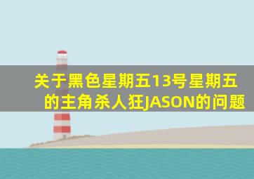 关于《黑色星期五》(13号星期五)的主角杀人狂JASON的问题。