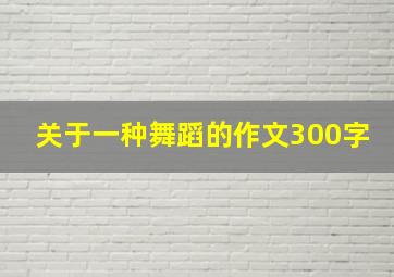 关于一种舞蹈的作文300字