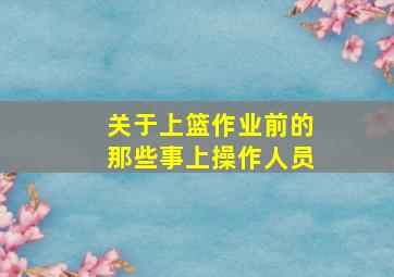 关于上篮作业前的那些事(上)操作人员