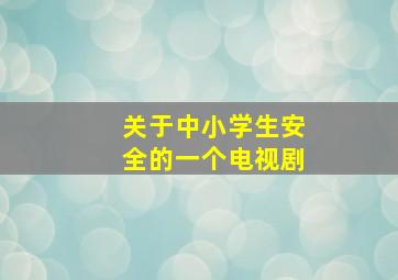 关于中小学生安全的一个电视剧