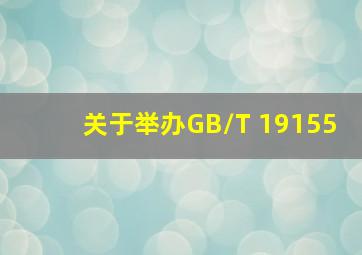 关于举办GB/T 19155