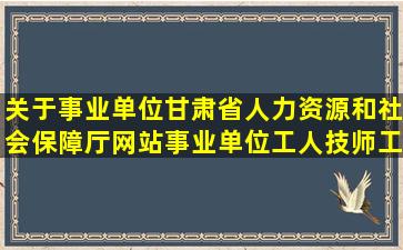 关于事业单位甘肃省人力资源和社会保障厅网站事业单位工人技师工资...