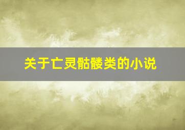 关于亡灵骷髅类的小说