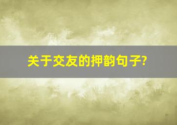 关于交友的押韵句子?