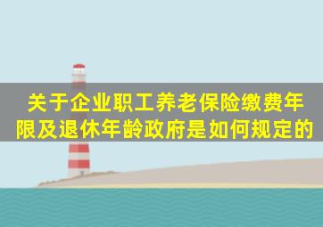 关于企业职工养老保险缴费年限及退休年龄政府是如何规定的、