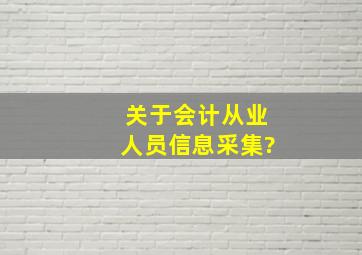 关于会计从业人员信息采集?