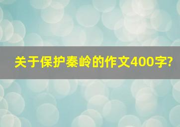 关于保护秦岭的作文400字?