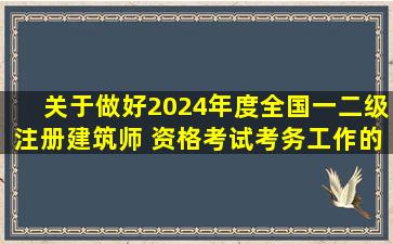 关于做好2024年度全国一、二级注册建筑师 资格考试考务工作的通知 