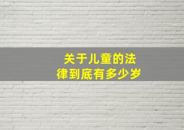 关于儿童的法律到底有多少岁